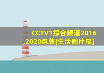 CCTV1综合频道2016,2020包装[生活圈片尾]